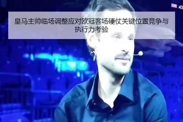 皇马主帅临场调整应对欧冠客场硬仗关键位置竞争与执行力考验