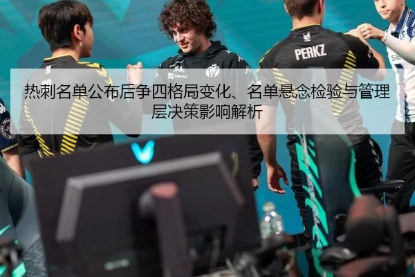 热刺名单公布后争四格局变化、名单悬念检验与管理层决策影响解析