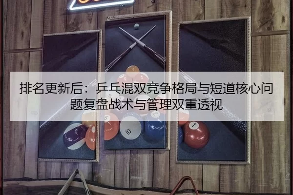排名更新后：乒乓混双竞争格局与短道核心问题复盘战术与管理双重透视
